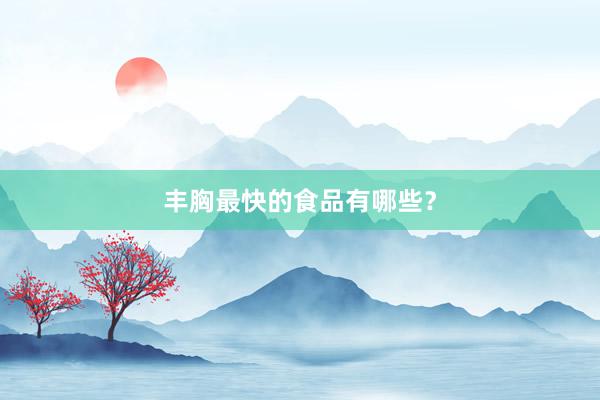 丰胸最快的食品有哪些？