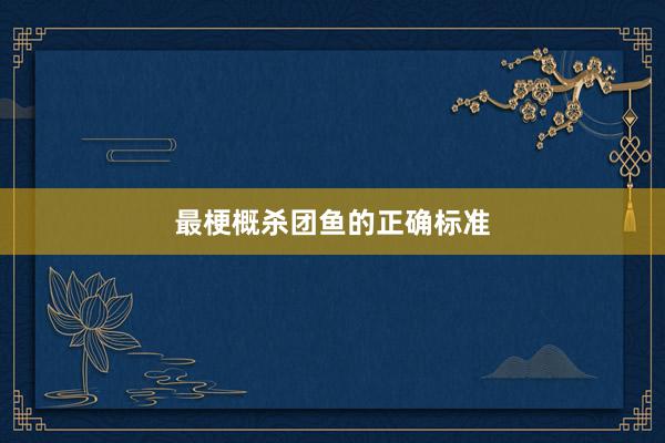 最梗概杀团鱼的正确标准